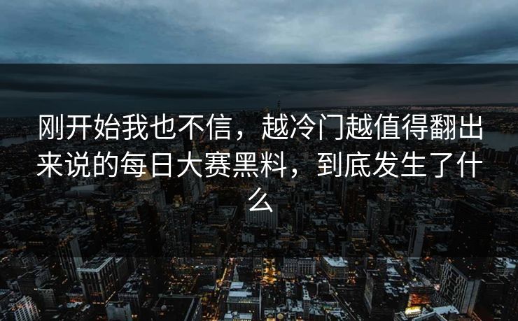 刚开始我也不信，越冷门越值得翻出来说的每日大赛黑料，到底发生了什么