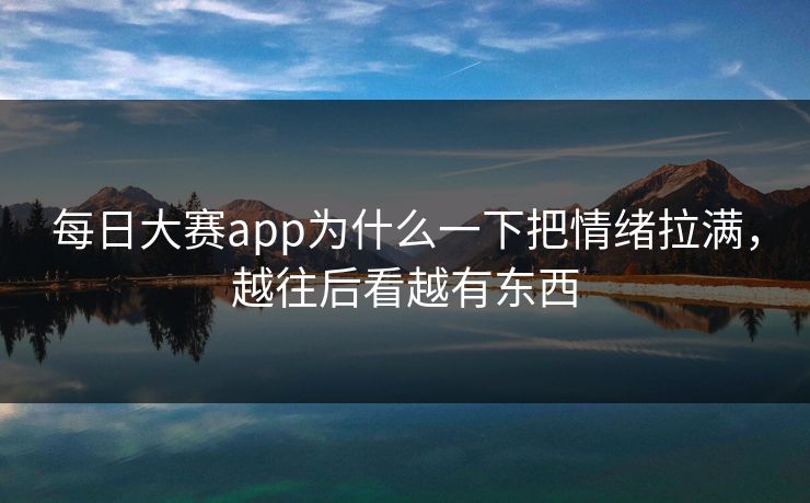 每日大赛app为什么一下把情绪拉满,越往后看越有东西