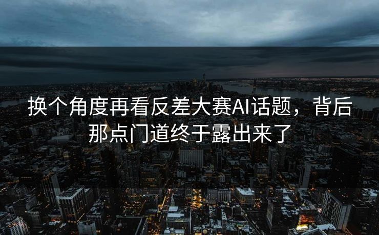 换个角度再看反差大赛AI话题，背后那点门道终于露出来了