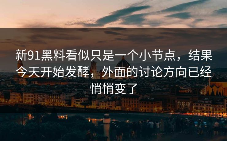 新91黑料看似只是一个小节点,结果今天开始发酵,外面的讨论方向已经悄悄变了