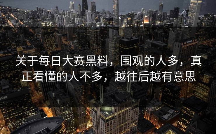 关于每日大赛黑料,围观的人多,真正看懂的人不多,越往后越有意思