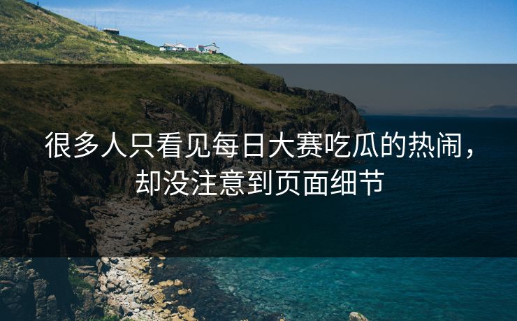 很多人只看见每日大赛吃瓜的热闹，却没注意到页面细节